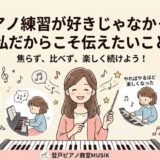 ピアノ練習が好きじゃなかった私だからこそ伝えたいこと